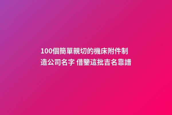 100個簡單親切的機床附件制造公司名字 借鑒這批吉名靠譜